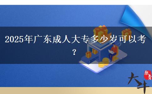 2025年广东成人大专多少岁可以考？