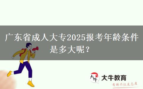 广东省成人大专2025报考年龄条件是多大呢？