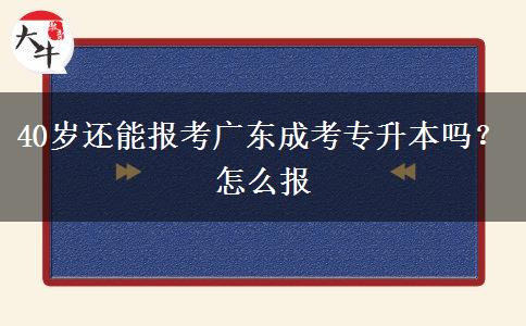 40岁还能报考广东成考专升本吗？怎么报