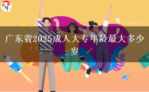 广东省2025成人大专年龄最大多少岁