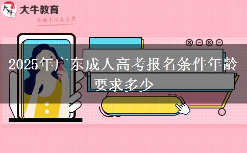 2025年广东成人高考报名条件年龄要求多少