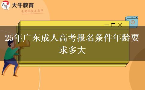 25年广东成人高考报名条件年龄要求多大