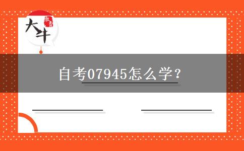 自考07945怎么学？