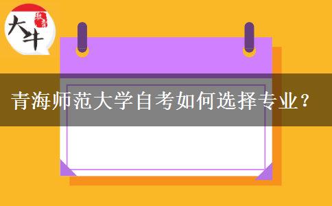 青海师范大学自考如何选择专业？