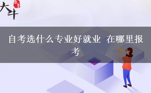 自考选什么专业好就业 在哪里报考