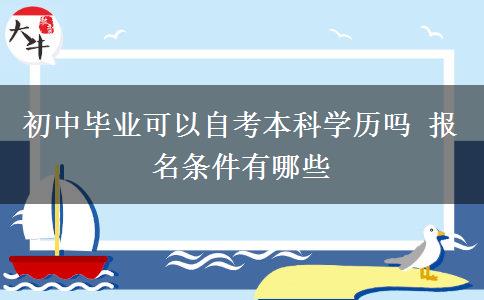 初中毕业可以自考本科学历吗 报名条件有哪些