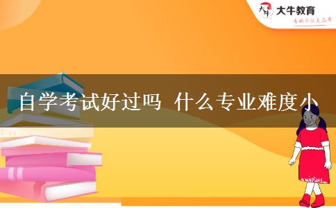 自学考试好过吗 什么专业难度小