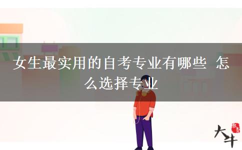 女生最实用的自考专业有哪些 怎么选择专业