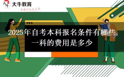 2025年自考本科报名条件有哪些 一科的费用是多少