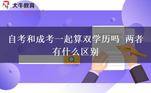 自考和成考一起算双学历吗 两者有什么区别