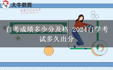 自考成绩多少分及格 2024自学考试多久出分