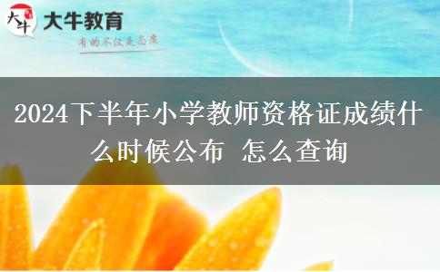 2024下半年小学教师资格证成绩什么时候公布 怎么查询