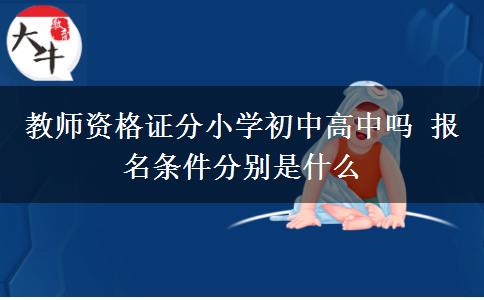 教师资格证分小学初中高中吗 报名条件分别是什么