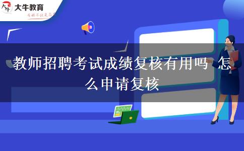 教师招聘考试成绩复核有用吗 怎么申请复核