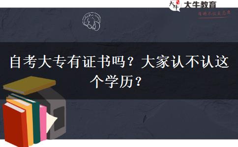 自考大专有证书吗？大家认不认这个学历？