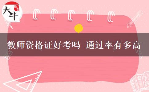 教师资格证好考吗 通过率有多高