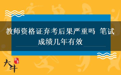 教师资格证弃考后果严重吗 笔试成绩几年有效