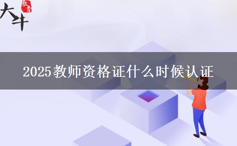 2025教师资格证什么时候认证