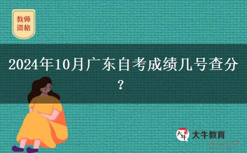 2024年10月广东自考成绩几号查分？