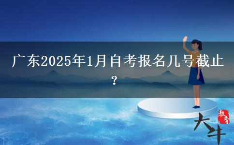 广东2025年1月自考报名几号截止？