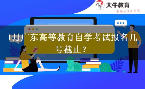 1月广东高等教育自学考试报名几号截止？