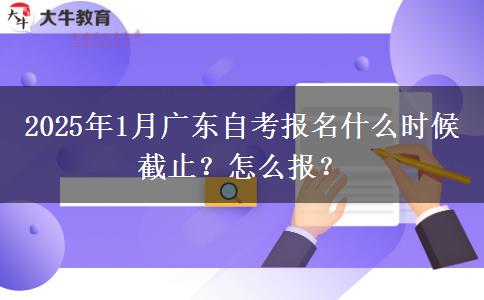 2025年1月广东自考报名什么时候截止？怎么报？