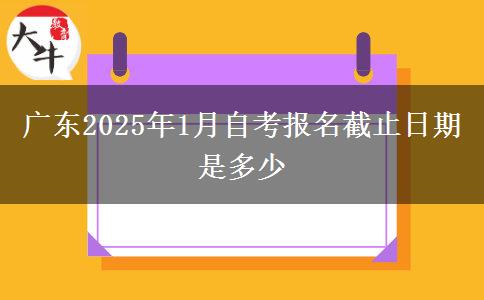 广东2025年1月自考报名截止日期是多少