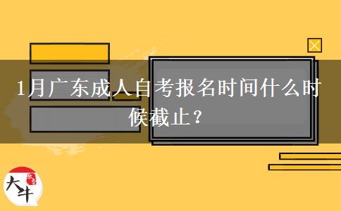 1月广东成人自考报名时间什么时候截止？