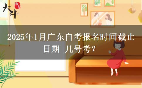 2025年1月广东自考报名时间截止日期 几号考？