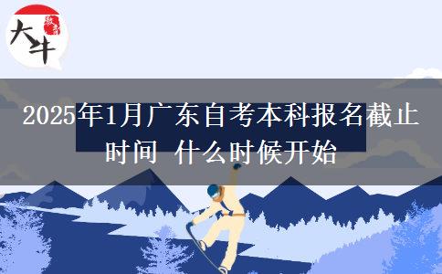 2025年1月广东自考本科报名截止时间 什么时候开始