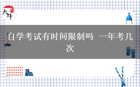 自学考试有时间限制吗 一年考几次