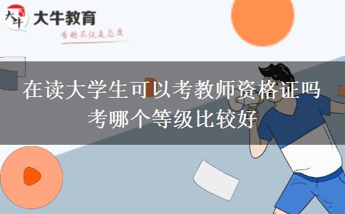 在读大学生可以考教师资格证吗 考哪个等级比较好