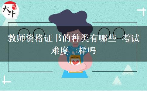 教师资格证书的种类有哪些 考试难度一样吗