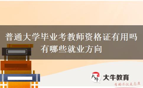 普通大学毕业考教师资格证有用吗 有哪些就业方向