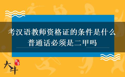 考汉语教师资格证的条件是什么 普通话必须是二甲吗