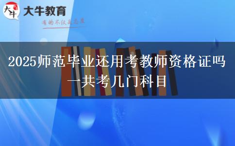 2025师范毕业还用考教师资格证吗 一共考几门科目