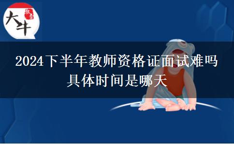 2024下半年教师资格证面试难吗 具体时间是哪天