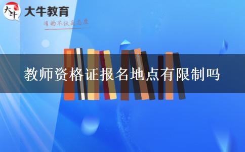 教师资格证报名地点有限制吗