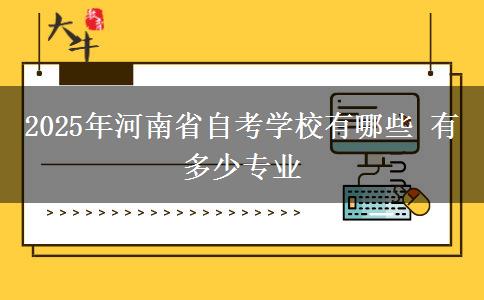 2025年河南省自考学校有哪些 有多少专业