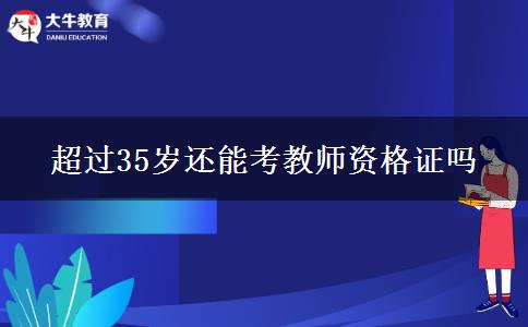 超过35岁还能考教师资格证吗