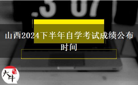 山西2024下半年自学考试成绩公布时间