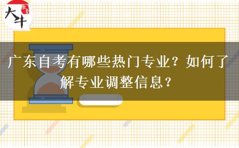 广东自考有哪些热门专业？如何了解专业调整信息？