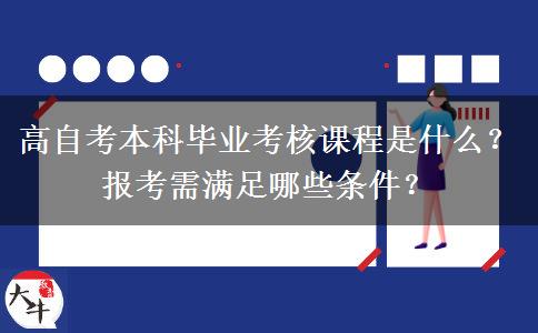 高自考本科毕业考核课程是什么？报考需满足哪些条件？