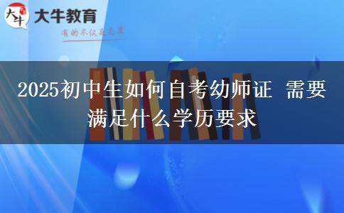 2025初中生如何自考幼师证 需要满足什么学历要求