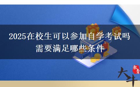 2025在校生可以参加自学考试吗 需要满足哪些条件