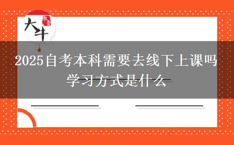 2025自考本科需要去线下上课吗 学习方式是什么