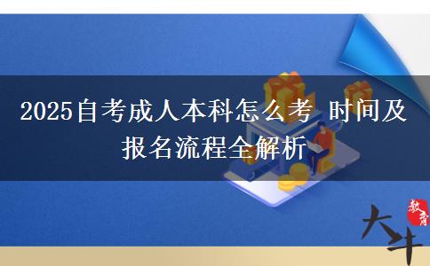 2025自考成人本科怎么考 时间及报名流程全解析