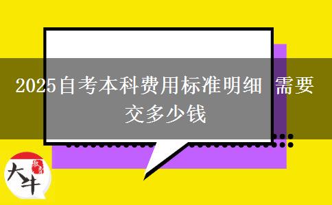 2025自考本科费用标准明细 需要交多少钱