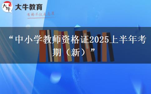 “中小学教师资格证2025上半年考期（新）”