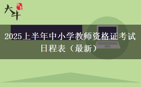 2025上半年中小学教师资格证考试日程表（最新）